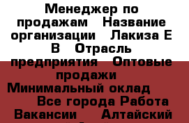 Менеджер по продажам › Название организации ­ Лакиза Е.В › Отрасль предприятия ­ Оптовые продажи › Минимальный оклад ­ 30 000 - Все города Работа » Вакансии   . Алтайский край,Алейск г.